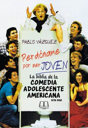 PERDÓNAME POR SER JOVEN: LA BIBLIA DE LA COMEDIA ADOLESCENTE AMERICANA (1978-1990)